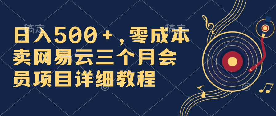日入500+，零成本卖网易云三个月会员，合法合规，赶紧抓住风口吃肉！-天之道创业网