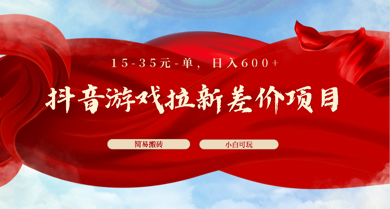 抖音游戏拉新差价项目1 5-35元一单 简单搬砖易上手小白日入600+-天之道创业网